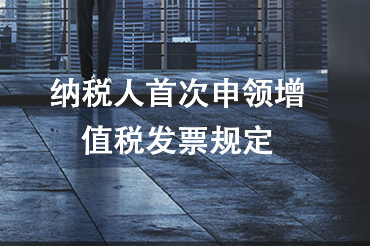 纳税人首次申领增值税发票规定