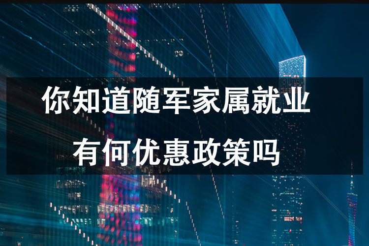 你知道随军家属就业有何优惠政策吗