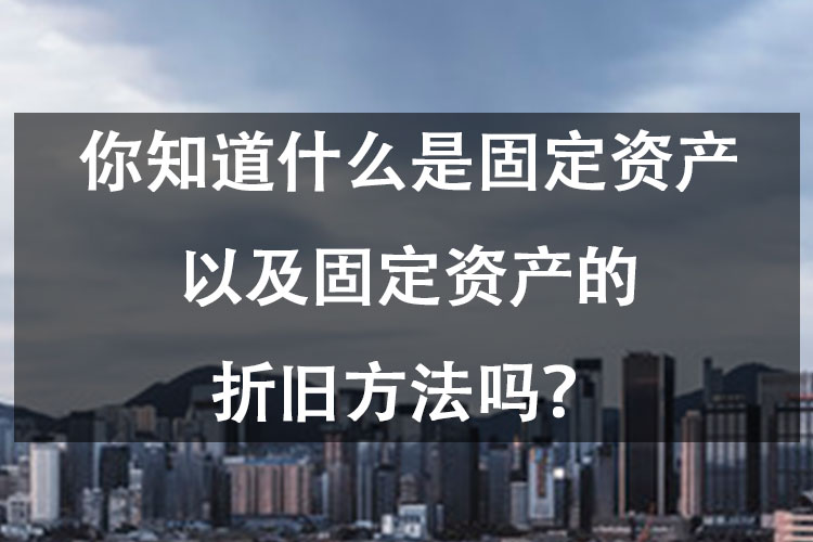 你知道什么是固定资产以及它的折旧方法吗？
