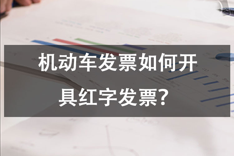 机动车发票如何开具红字发票？
