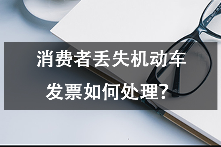 消费者丢失机动车发票如何处理？