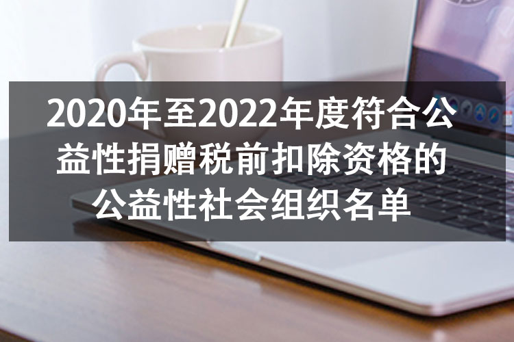 2020年至2022年度符合公益性捐赠税前扣除资格的公益性社会组织名单