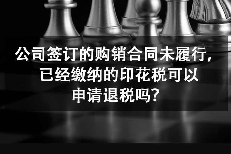 公司签订的购销合同未履行，已经缴纳的印花税可以申请退税吗？