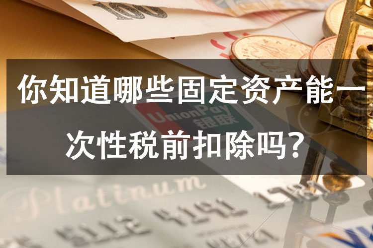 你知道哪些固定资产能一次性税前扣除吗？