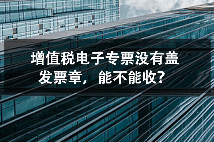 增值税电子专票没有盖发票章，能不能收？