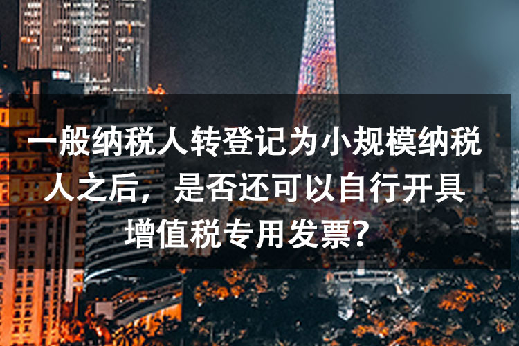 一般纳税人转登记为小规模纳税人之后，是否还可以自行开具增值税专用发票？