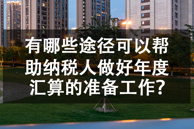有哪些途径可以帮助纳税人做好年度汇算的准备工作？
