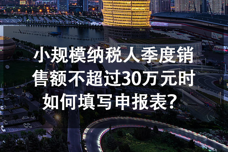 小规模纳税人季度销售额不超过30万元时如何填写申报表？