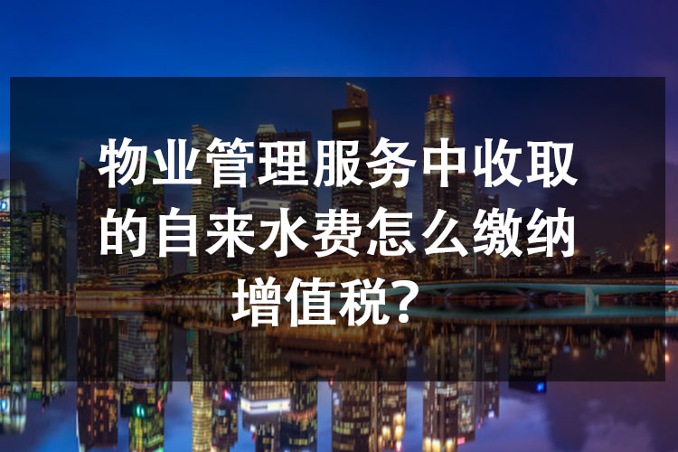 物业管理服务中收取的自来水费怎么缴纳增值税？