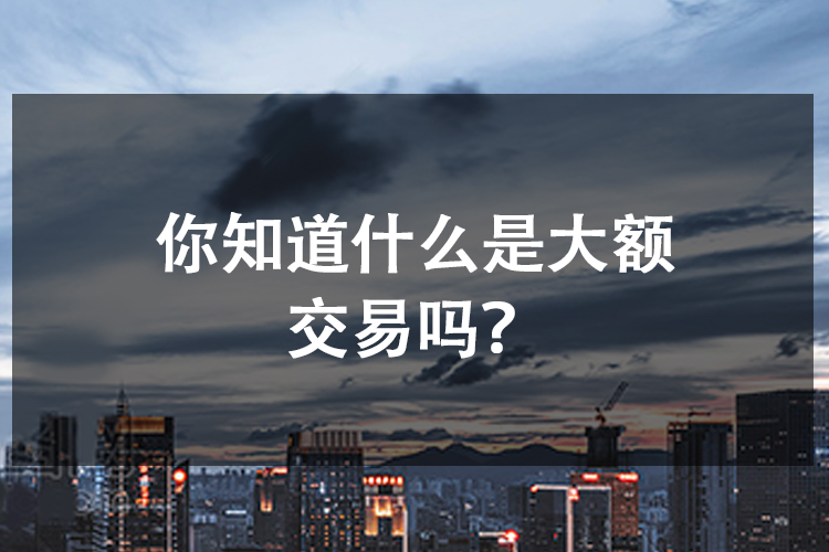 你知道什么是大额交易吗？