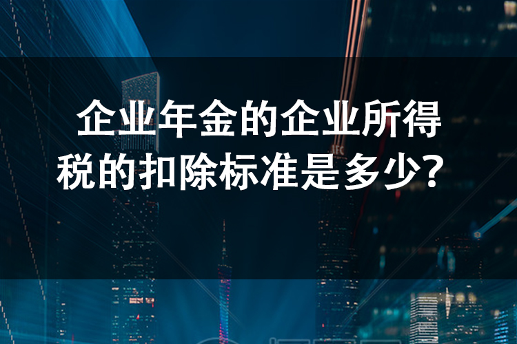 企业年金的企业所得税的扣除标准是多少？