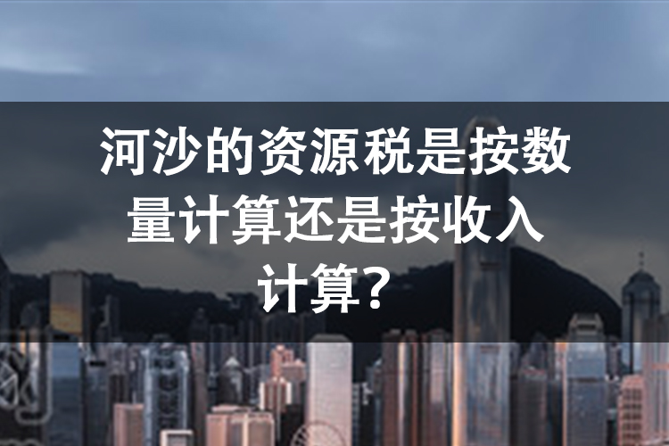 河沙的资源税是按数量计算还是按收入计算？