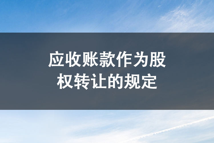 应收账款作为股权转让的规定