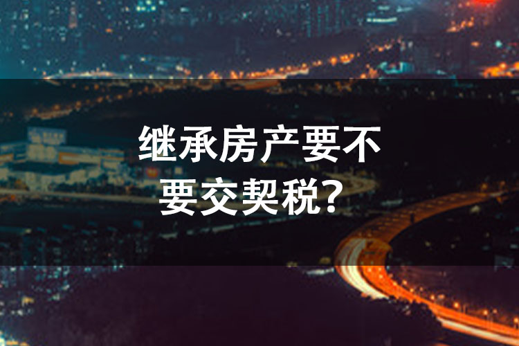 继承房产要不要交契税？