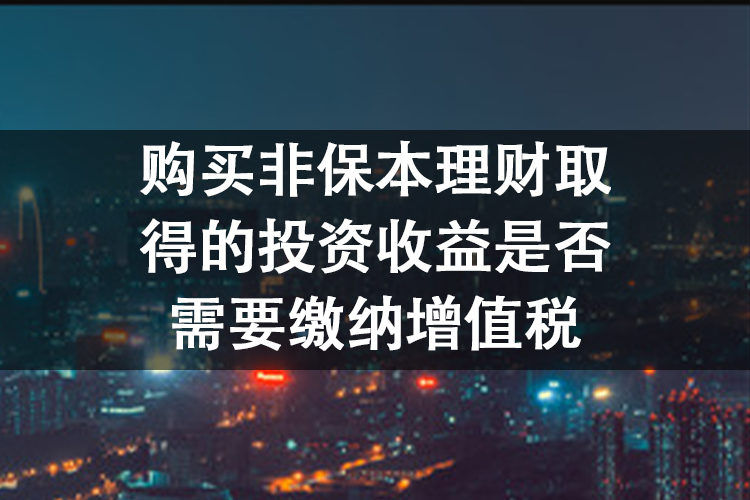 购买非保本理财取得的投资收益是否需要缴纳增值税