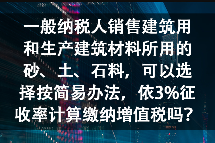 一般纳税人销售建筑用和生产建筑材料所用的砂、土、石料，可以选择按简易办法，依3%征收率计算缴纳增值税吗？