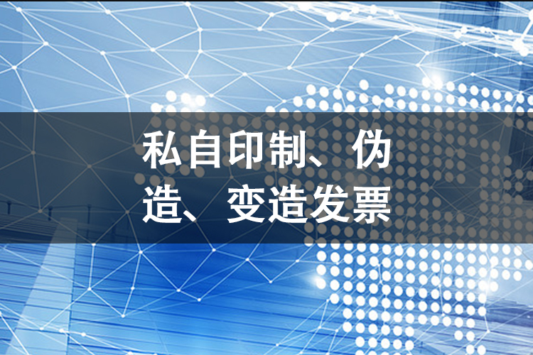 私自印制、伪造、变造发票