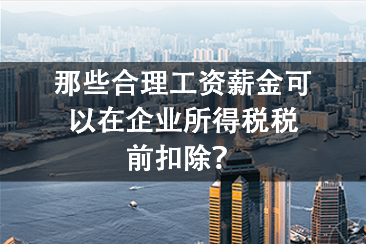 那些合理工资薪金可以在企业所得税税前扣除？