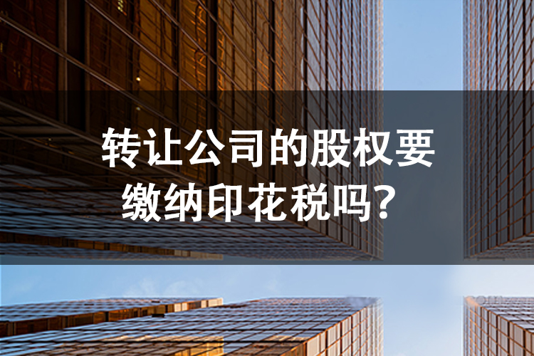 转让公司的股权要缴纳印花税吗？