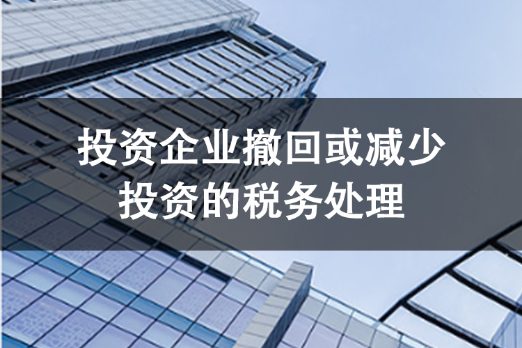 投资企业撤回或减少投资的税务处理