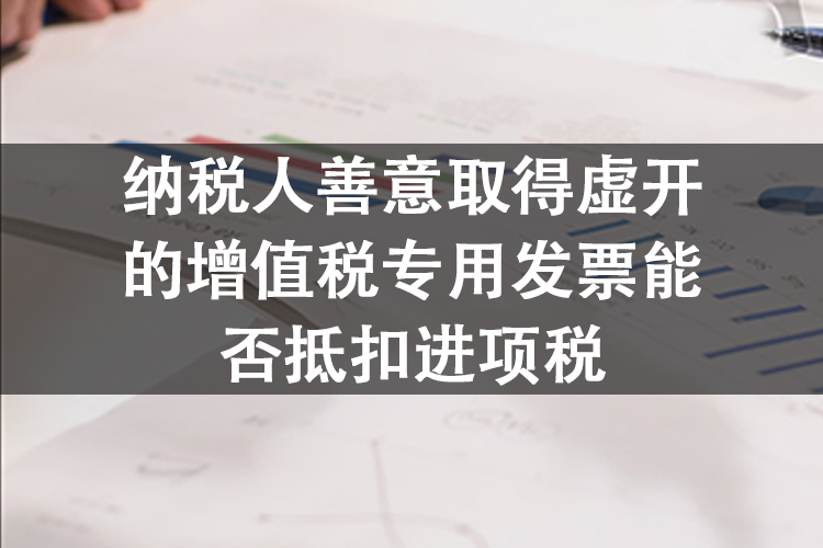 纳税人善意取得虚开的增值税专用发票能否抵扣进项税