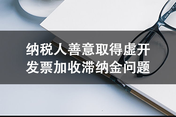 纳税人善意取得虚开发票加收滞纳金问题