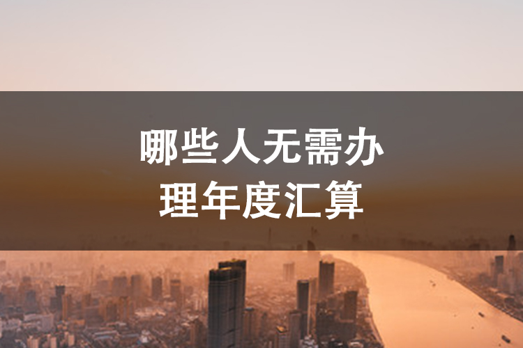 哪些人无需办理年度汇算