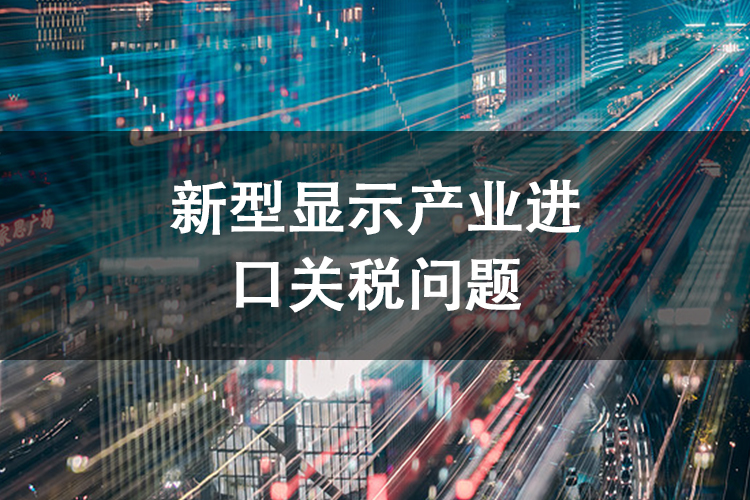 新型显示产业进口关税问题