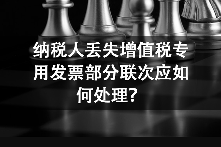 纳税人丢失纳税人丢失增值税专用发票部分联次应如何处理？增值税专用发票部分联次应如何处理？