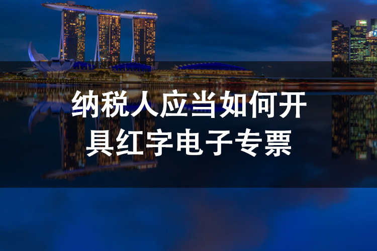 纳税人应当如何开具红字电子专票