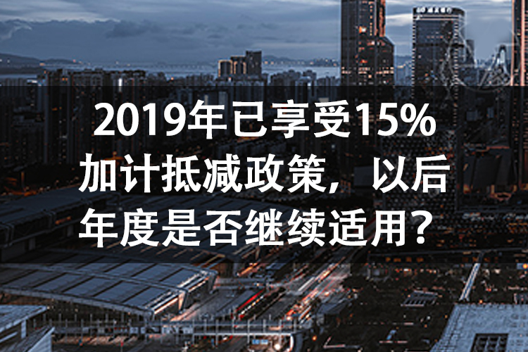 2019年已享受15%加计抵减政策，以后年度是否继续适用？