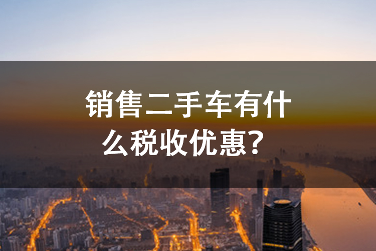 销售二手车有什么税收优惠？
