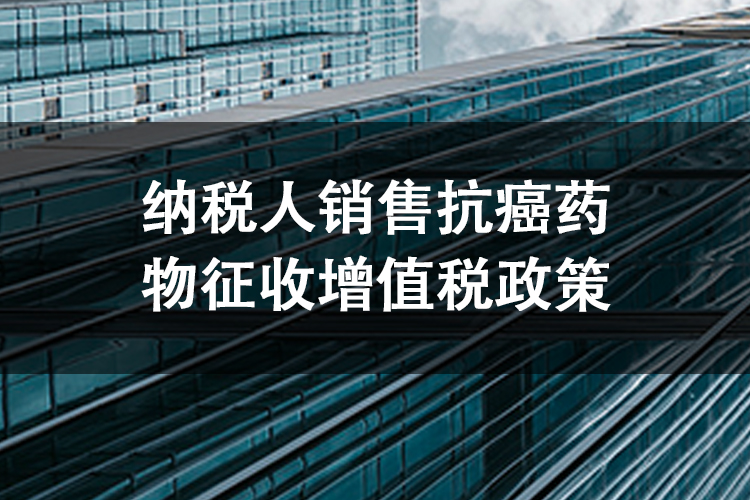 纳税人销售抗癌药物征收增值税政策