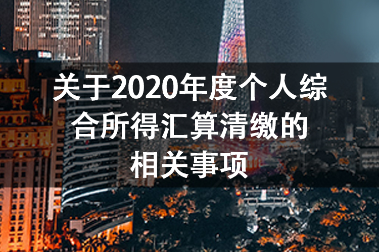关于2020年度个人综合所得汇算清缴的相关事项