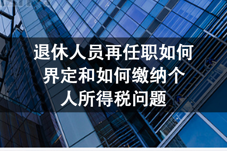 退休人员再任职如何界定和如何缴纳个人所得税问题