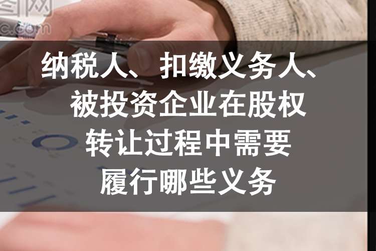纳税人、扣缴义务人、被投资企业在股权转让过程中需要履行哪些义务