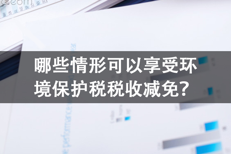 哪些情形可以享受环境保护税税收减免？