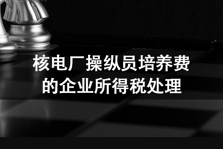 核电厂操纵员培养费的企业所得税处理