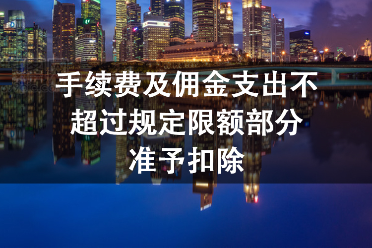 手续费及佣金支出不超过规定限额部分准予扣除