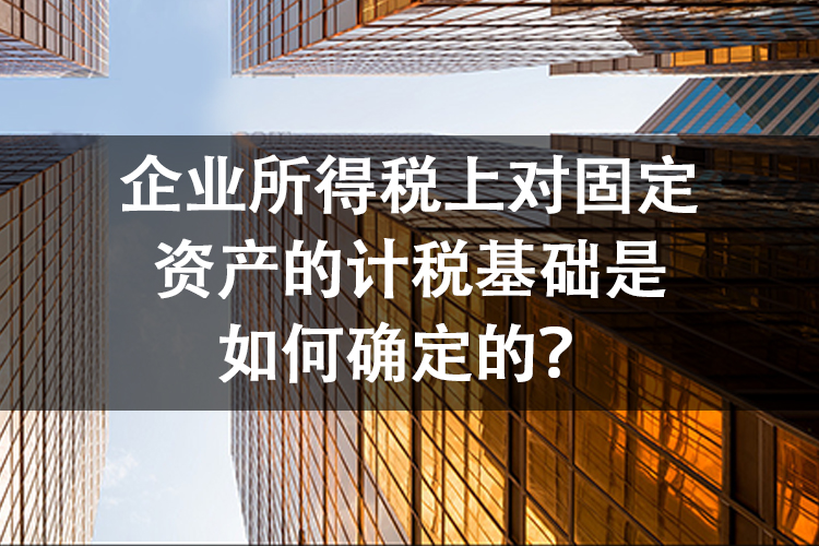 企业所得税上对固定资产的计税基础是如何确定的？