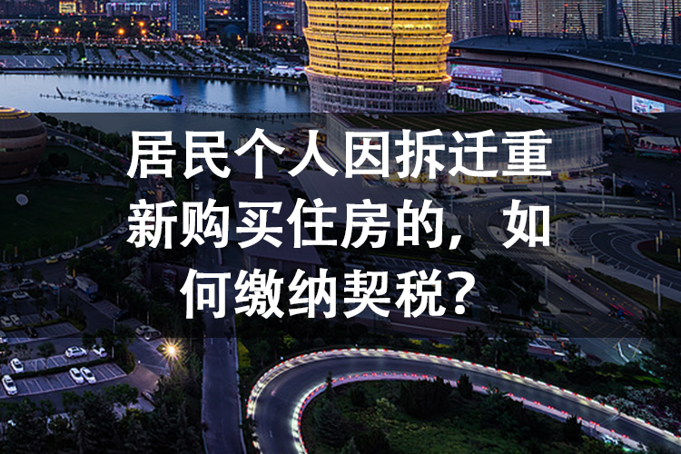 居民个人因拆迁重新购买住房的，如何缴纳契税？