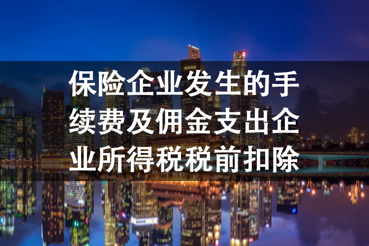 保险企业发生的手续费及佣金支出企业所得税税前扣除