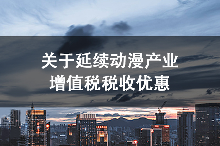 关于延续动漫产业增值税税收优惠