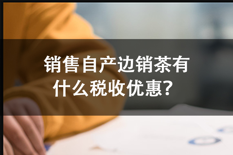销售自产边销茶有什么税收优惠？