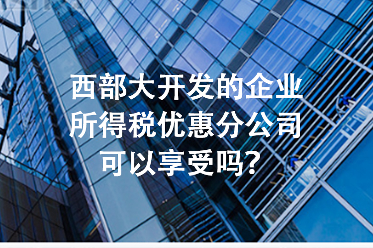 西部大开发的企业所得税优惠分公司可以享受吗？