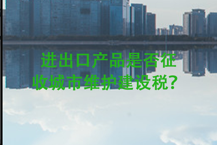 进出口产品是否征收城市维护建设税？
