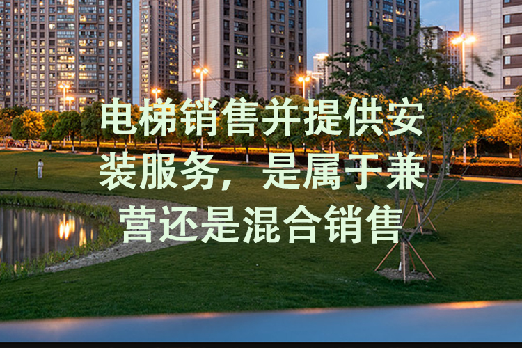 电梯销售并提供安装服务，是属于兼营还是混合销售