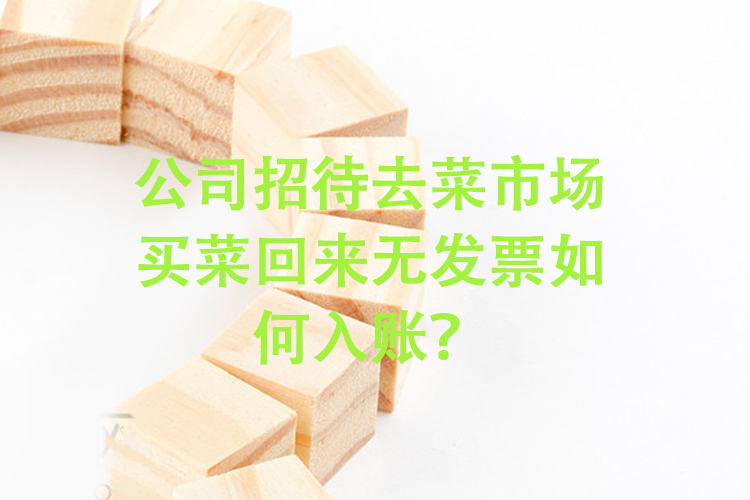 公司招待去菜市场买菜回来无发票如何入账？