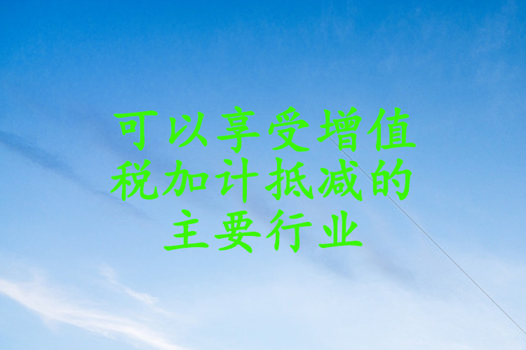 可以享受增值税加计抵减的主要行业